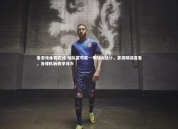 爱游戏体育在线-球队宣布新一季球衣设计，赢得球迷喜爱，各球队新赛季球衣