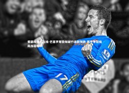 爱游戏体育在线-巴塞罗那势如破竹连胜领跑 西甲争冠格局渐趋明朗