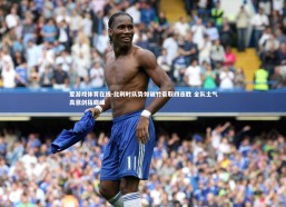 爱游戏体育在线-比利时队势如破竹豪取四连胜 全队士气高涨剑指巅峰