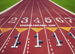 爱游戏体育在线-中国球队顽强晋级，再战巅峰