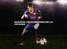 爱游戏体育在线-三狮军团客场奏凯逆转强敌 英格兰力克比利时昂首晋级