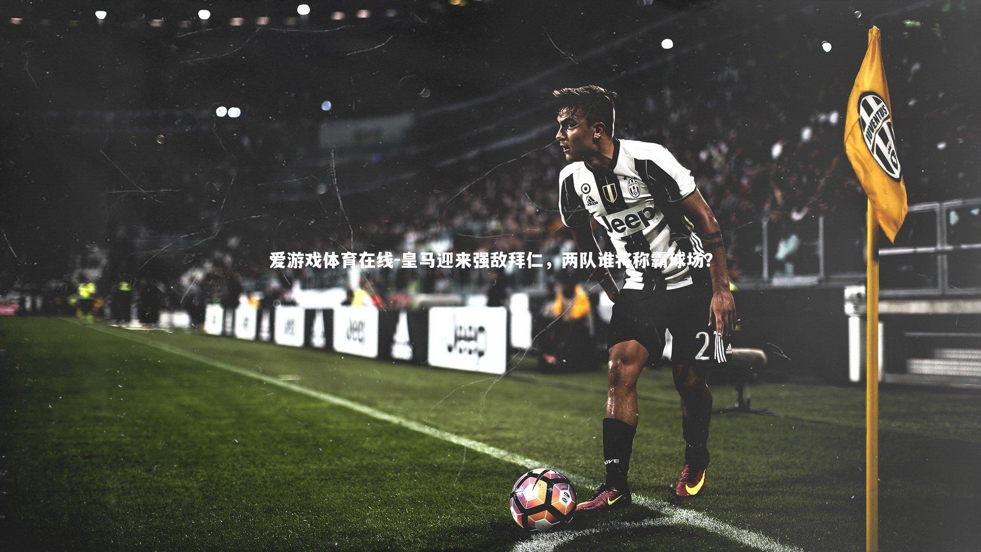 皇马迎来强敌拜仁,两队谁将称霸球场?