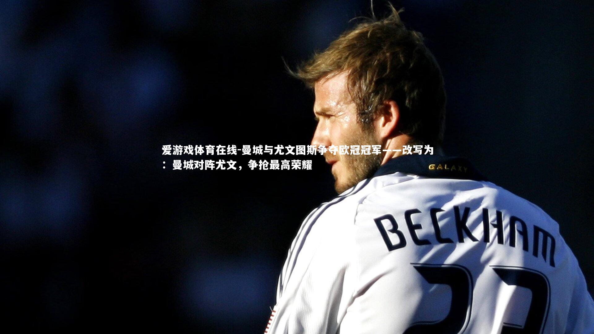 曼城与尤文图斯争夺欧冠冠军——改写为:曼城对阵尤文,争抢最高荣耀