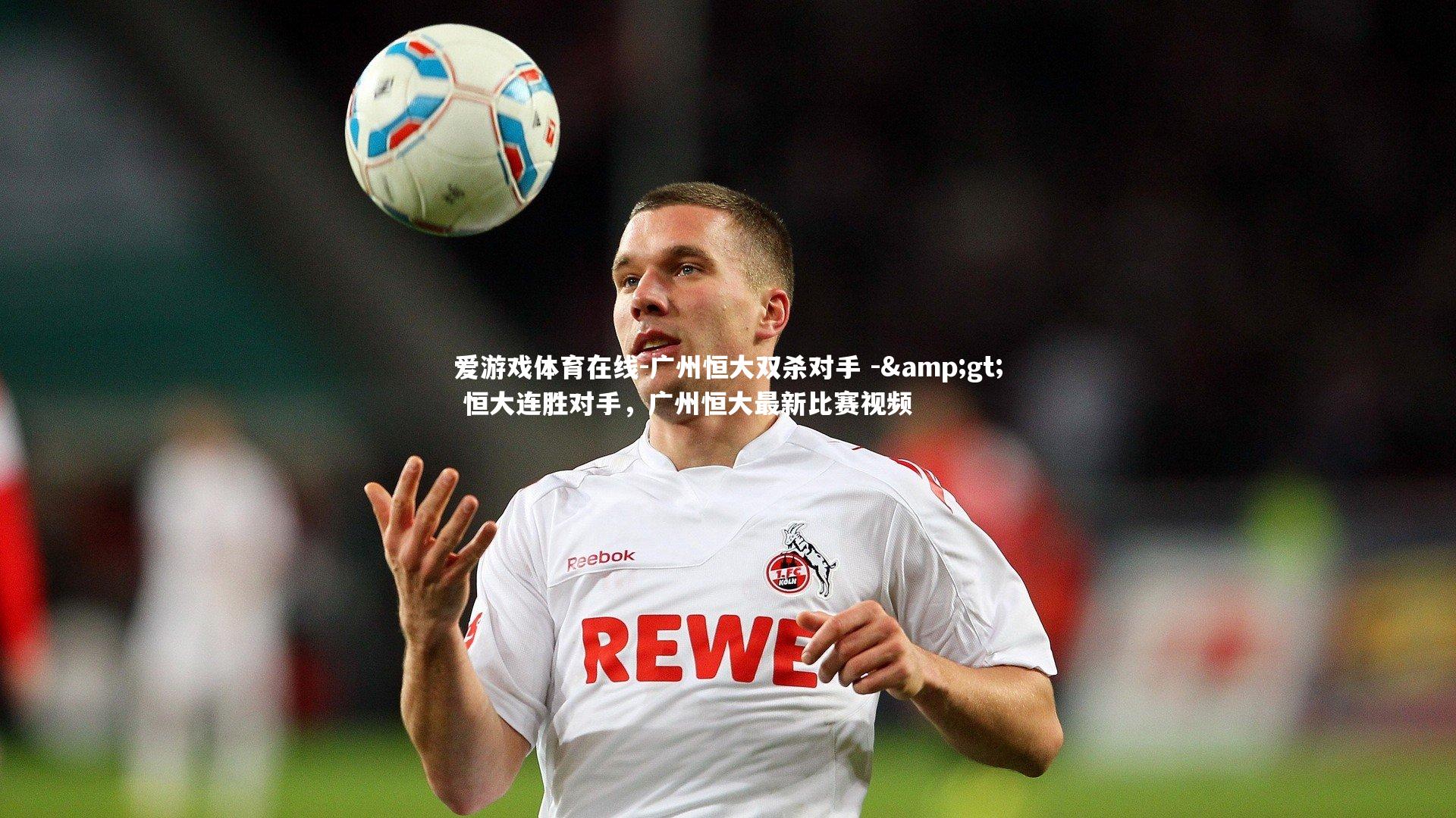 广州恒大双杀对手 -> 恒大连胜对手,广州恒大最新比赛视频