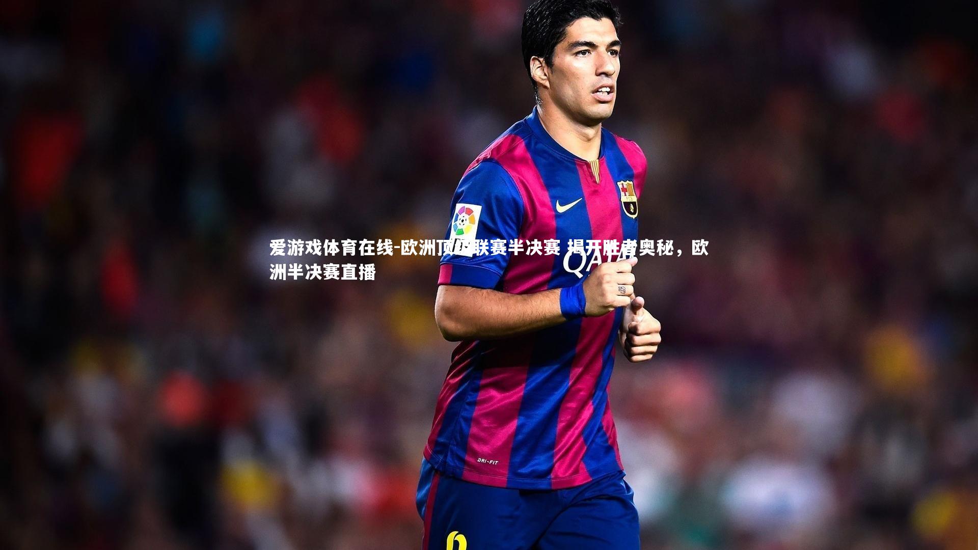 欧洲顶级联赛半决赛 揭开胜者奥秘，欧洲半决赛直播
