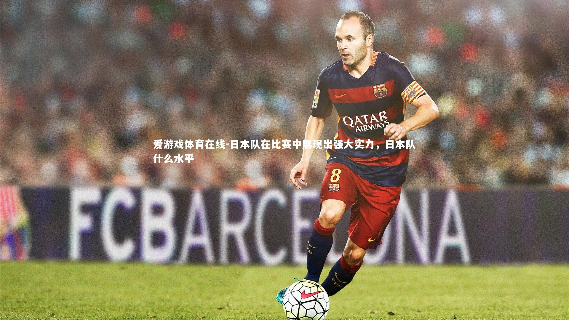 日本队在比赛中展现出强大实力，日本队什么水平