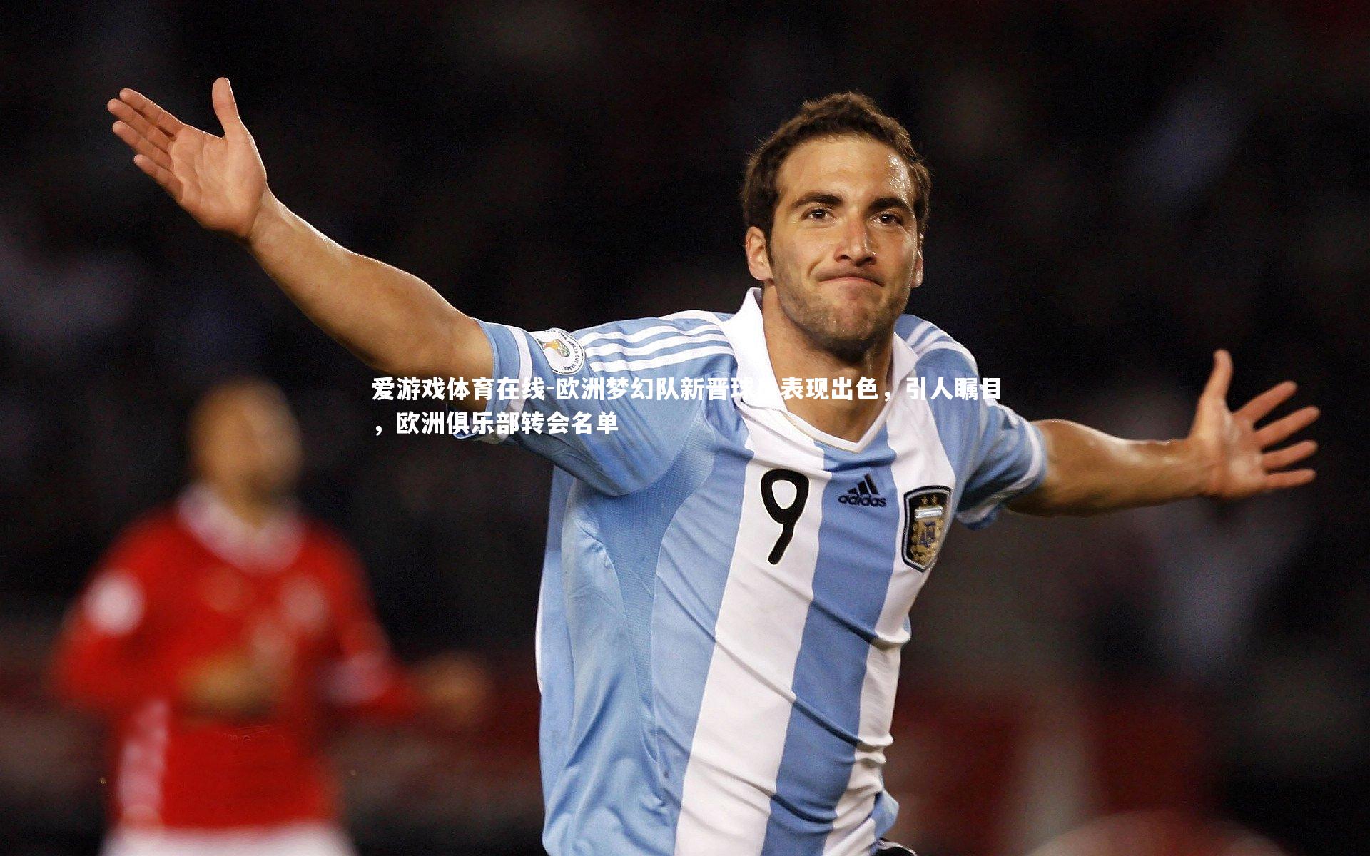 欧洲梦幻队新晋球员表现出色，引人瞩目，欧洲俱乐部转会名单