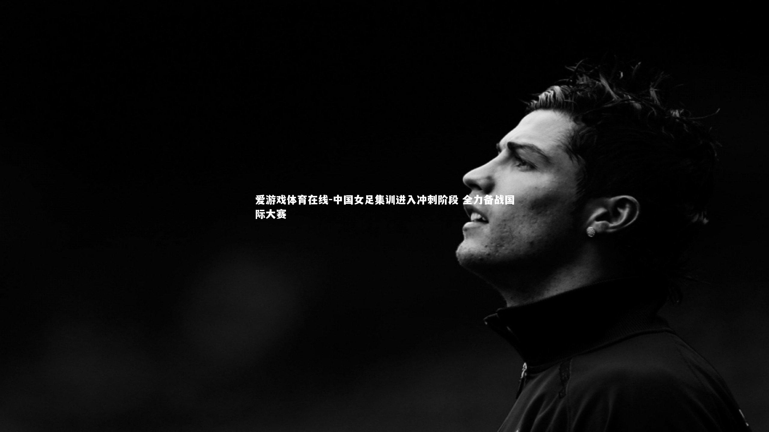 中国女足集训进入冲刺阶段 全力备战国际大赛