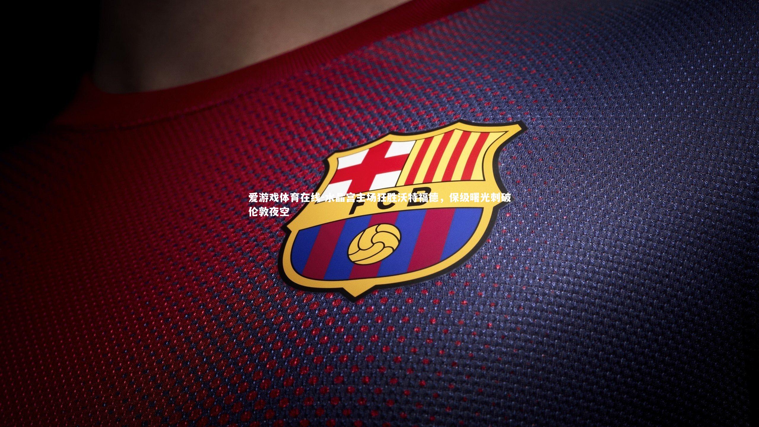 水晶宫主场狂胜沃特福德，保级曙光刺破伦敦夜空