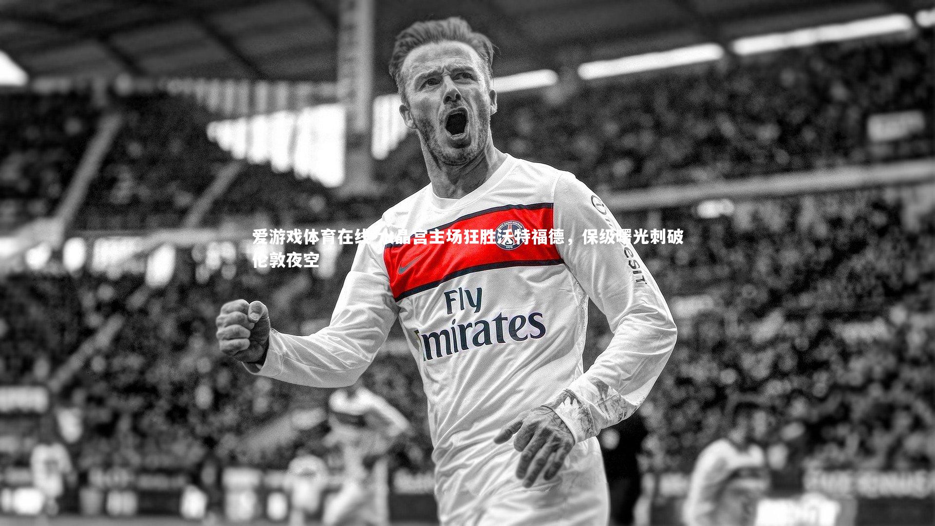 水晶宫主场狂胜沃特福德，保级曙光刺破伦敦夜空